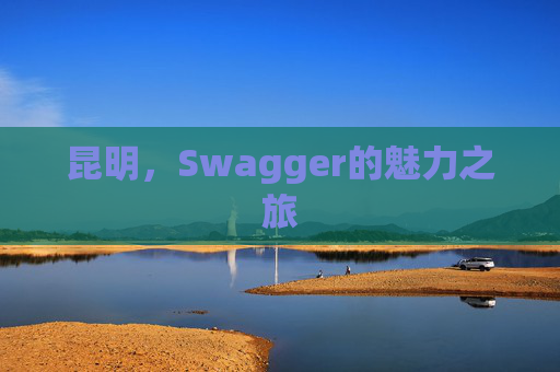 昆明，Swagger的魅力之旅